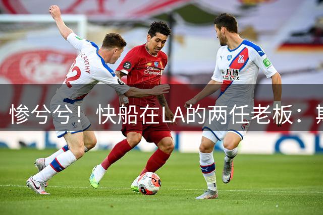 惨兮兮！快船在LA的两任老板：斯特林搞种族歧视 鲍尔默阴阳合同